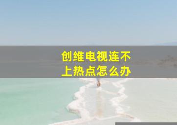 创维电视连不上热点怎么办