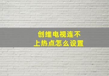 创维电视连不上热点怎么设置