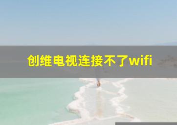 创维电视连接不了wifi