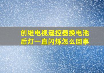 创维电视遥控器换电池后灯一直闪烁怎么回事