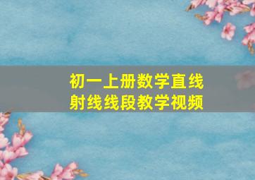 初一上册数学直线射线线段教学视频