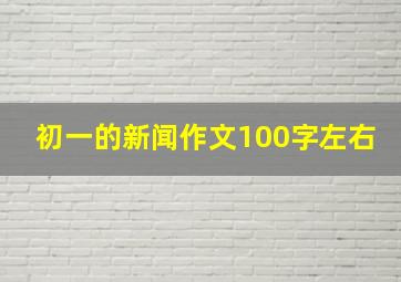 初一的新闻作文100字左右