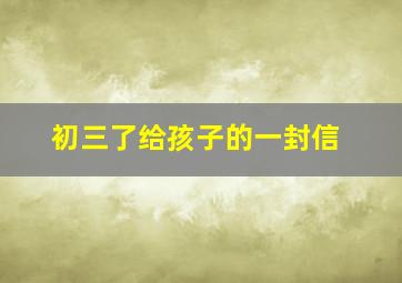 初三了给孩子的一封信