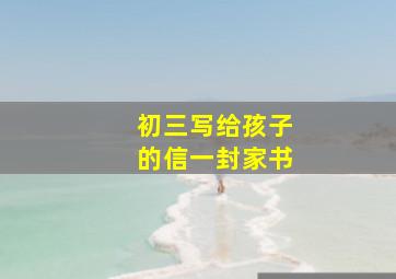 初三写给孩子的信一封家书