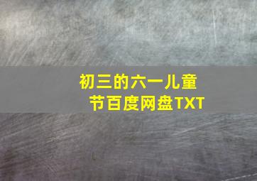 初三的六一儿童节百度网盘TXT