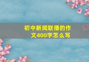 初中新闻联播的作文400字怎么写