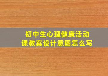 初中生心理健康活动课教案设计意图怎么写