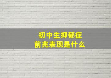 初中生抑郁症前兆表现是什么