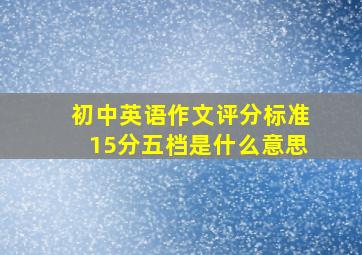 初中英语作文评分标准15分五档是什么意思