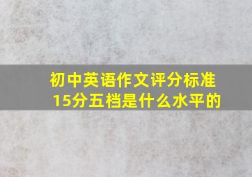 初中英语作文评分标准15分五档是什么水平的