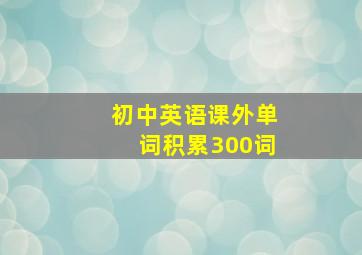 初中英语课外单词积累300词