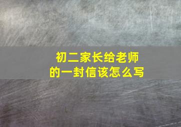 初二家长给老师的一封信该怎么写