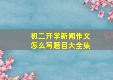 初二开学新闻作文怎么写题目大全集