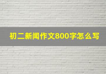 初二新闻作文800字怎么写