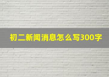 初二新闻消息怎么写300字