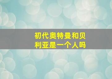 初代奥特曼和贝利亚是一个人吗