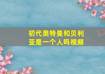 初代奥特曼和贝利亚是一个人吗视频