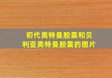 初代奥特曼胶囊和贝利亚奥特曼胶囊的图片