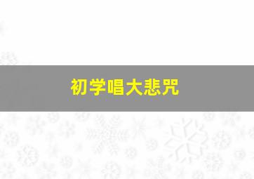 初学唱大悲咒