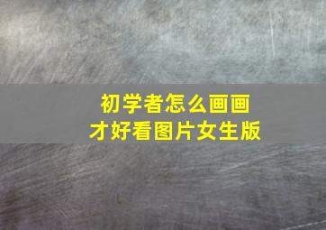 初学者怎么画画才好看图片女生版