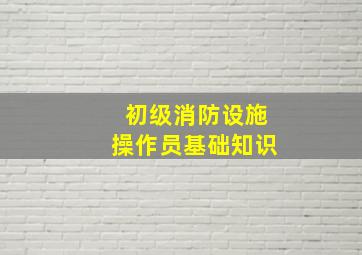 初级消防设施操作员基础知识