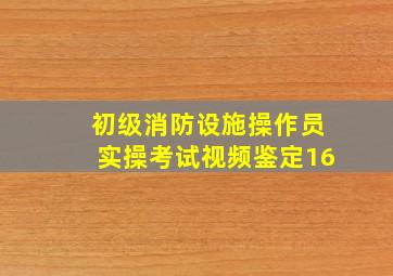 初级消防设施操作员实操考试视频鉴定16