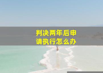 判决两年后申请执行怎么办