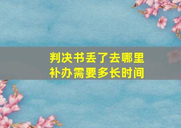 判决书丢了去哪里补办需要多长时间