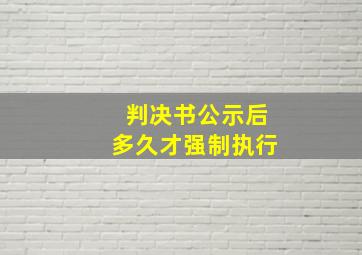 判决书公示后多久才强制执行