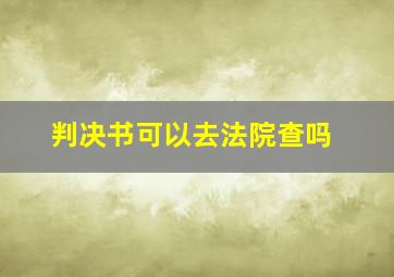 判决书可以去法院查吗