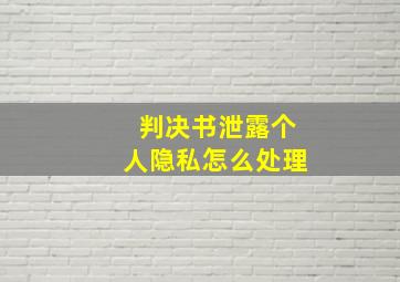 判决书泄露个人隐私怎么处理