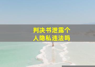 判决书泄露个人隐私违法吗