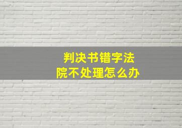 判决书错字法院不处理怎么办