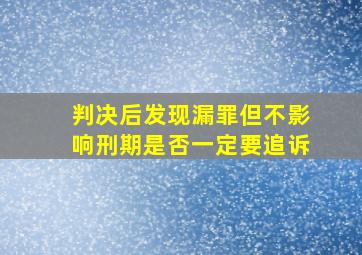 判决后发现漏罪但不影响刑期是否一定要追诉