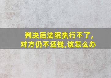 判决后法院执行不了,对方仍不还钱,该怎么办