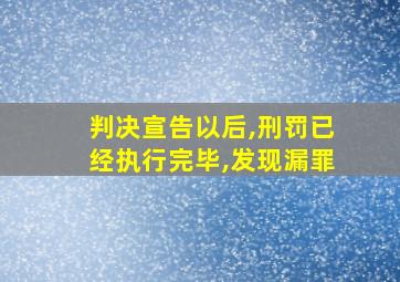 判决宣告以后,刑罚已经执行完毕,发现漏罪