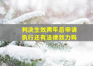 判决生效两年后申请执行还有法律效力吗