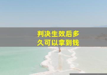 判决生效后多久可以拿到钱