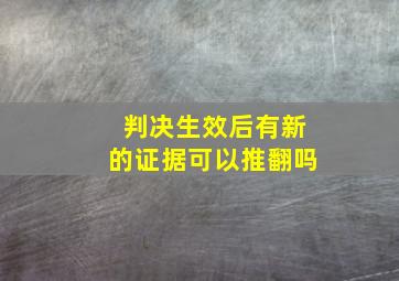 判决生效后有新的证据可以推翻吗