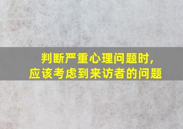 判断严重心理问题时,应该考虑到来访者的问题