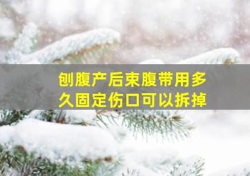 刨腹产后束腹带用多久固定伤口可以拆掉