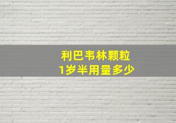 利巴韦林颗粒1岁半用量多少