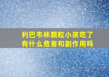 利巴韦林颗粒小孩吃了有什么危害和副作用吗