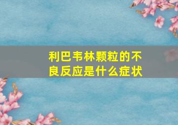 利巴韦林颗粒的不良反应是什么症状