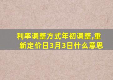 利率调整方式年初调整,重新定价日3月3日什么意思