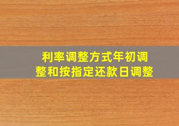 利率调整方式年初调整和按指定还款日调整