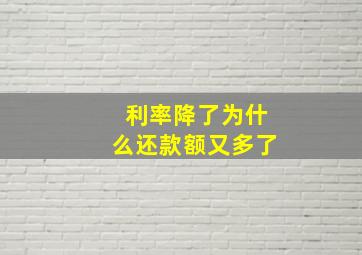 利率降了为什么还款额又多了