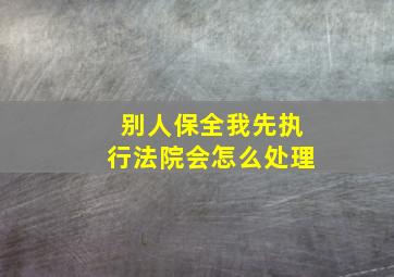 别人保全我先执行法院会怎么处理