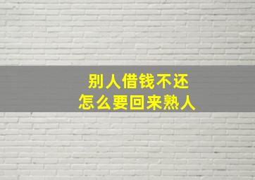 别人借钱不还怎么要回来熟人