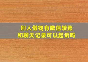 别人借钱有微信转账和聊天记录可以起诉吗